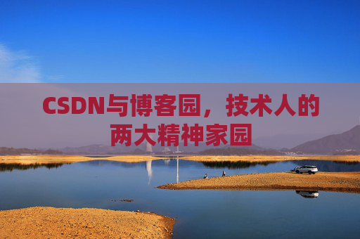 CSDN与博客园,技术人的两大精神家园 CSDN与博客园,技术人的两大精神家园